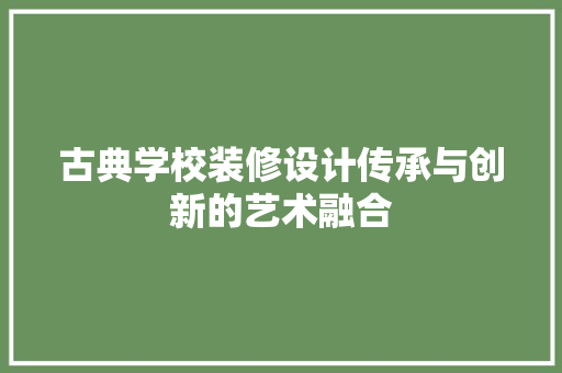 古典学校装修设计传承与创新的艺术融合
