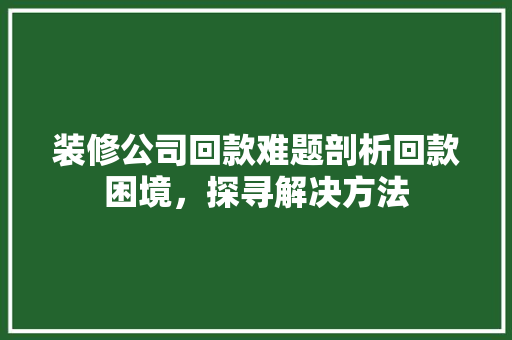 装修公司回款难题剖析回款困境，探寻解决方法