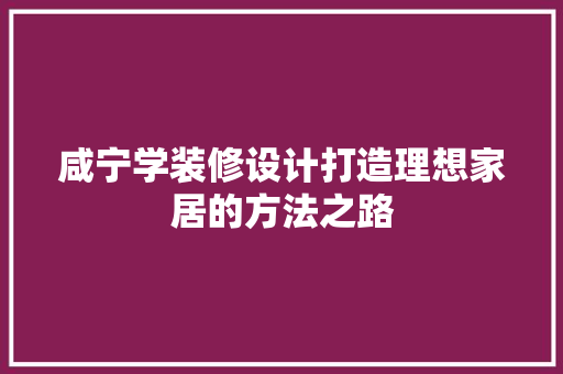 咸宁学装修设计打造理想家居的方法之路  第1张