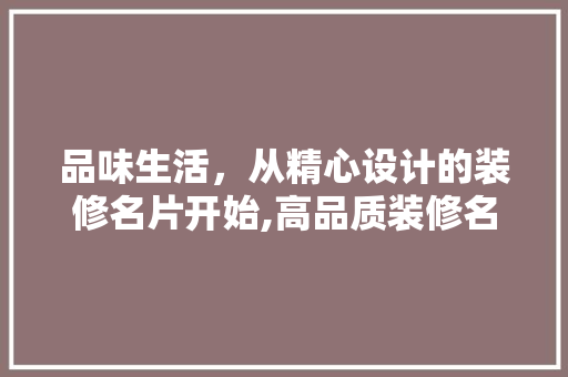 品味生活，从精心设计的装修名片开始,高品质装修名片设计的重要