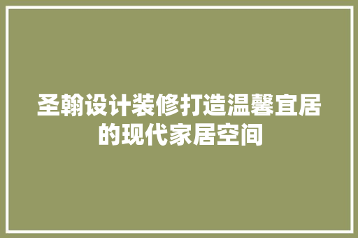 圣翰设计装修打造温馨宜居的现代家居空间