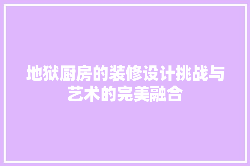 地狱厨房的装修设计挑战与艺术的完美融合