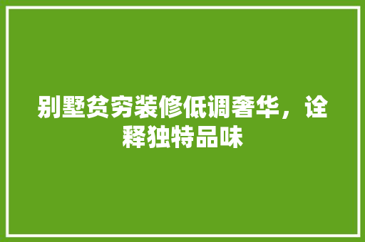 别墅贫穷装修低调奢华，诠释独特品味