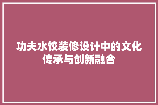 功夫水饺装修设计中的文化传承与创新融合