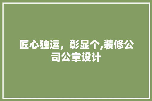匠心独运，彰显个,装修公司公章设计