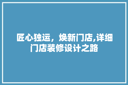 匠心独运，焕新门店,详细门店装修设计之路