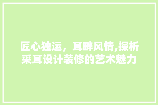 匠心独运，耳畔风情,探析采耳设计装修的艺术魅力  第1张