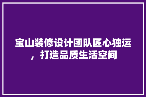宝山装修设计团队匠心独运，打造品质生活空间