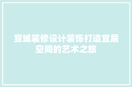 宣城装修设计装饰打造宜居空间的艺术之旅