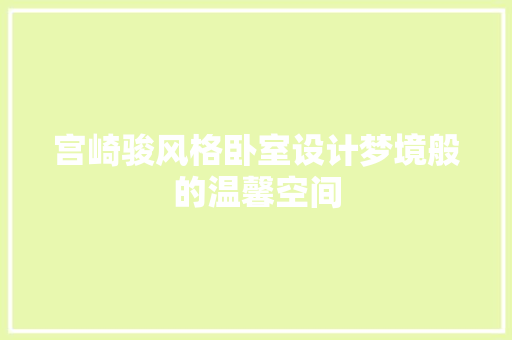 宫崎骏风格卧室设计梦境般的温馨空间