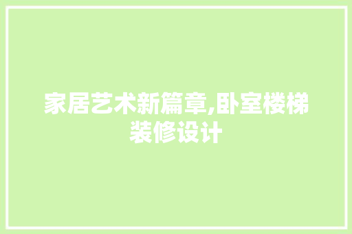 家居艺术新篇章,卧室楼梯装修设计