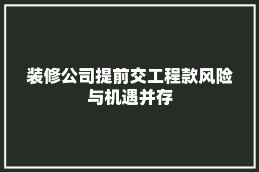 装修公司提前交工程款风险与机遇并存