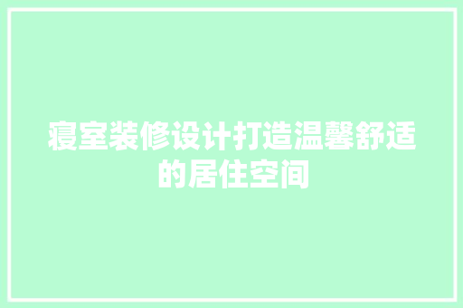 寝室装修设计打造温馨舒适的居住空间