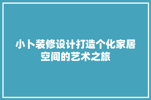 小卜装修设计打造个化家居空间的艺术之旅