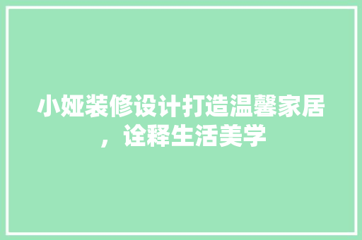 小娅装修设计打造温馨家居，诠释生活美学