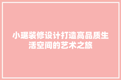 小琚装修设计打造高品质生活空间的艺术之旅