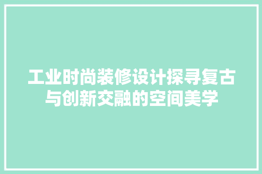 工业时尚装修设计探寻复古与创新交融的空间美学