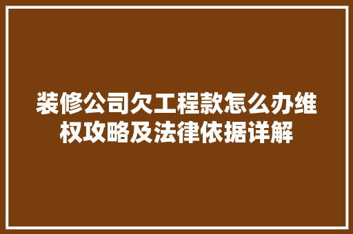 装修公司欠工程款怎么办维权攻略及法律依据详解