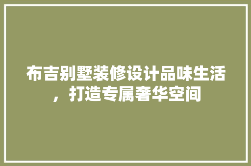 布吉别墅装修设计品味生活，打造专属奢华空间  第1张