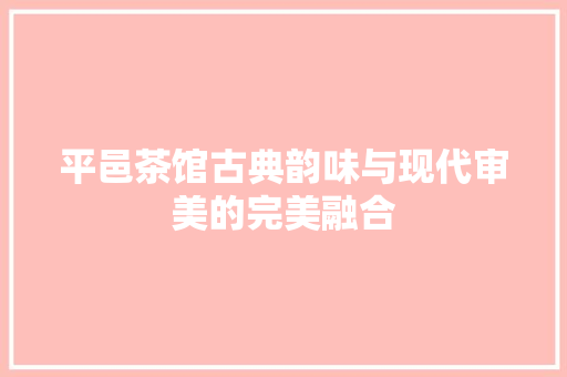 平邑茶馆古典韵味与现代审美的完美融合