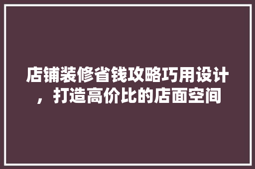 店铺装修省钱攻略巧用设计，打造高价比的店面空间