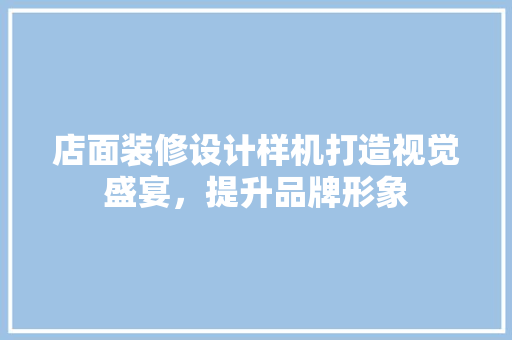 店面装修设计样机打造视觉盛宴，提升品牌形象