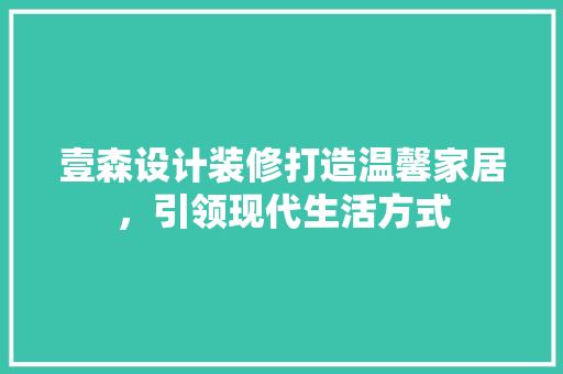壹森设计装修打造温馨家居，引领现代生活方式