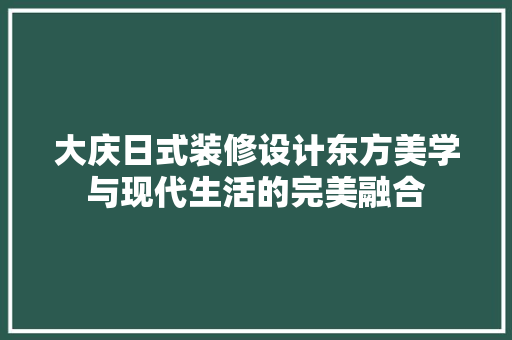 大庆日式装修设计东方美学与现代生活的完美融合