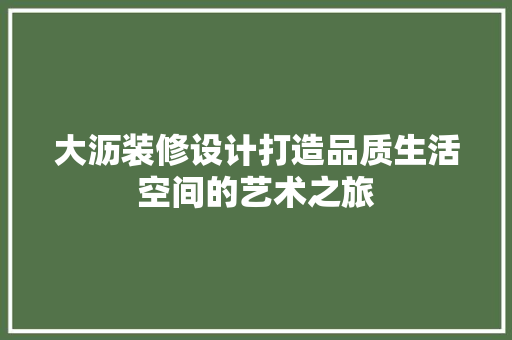 大沥装修设计打造品质生活空间的艺术之旅