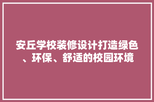 安丘学校装修设计打造绿色、环保、舒适的校园环境