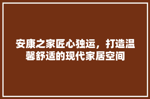 安康之家匠心独运，打造温馨舒适的现代家居空间