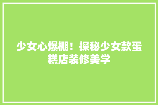 少女心爆棚！探秘少女款蛋糕店装修美学