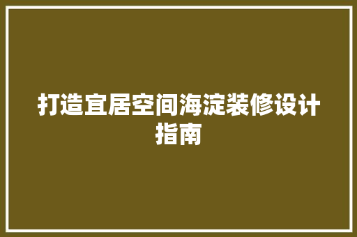 打造宜居空间海淀装修设计指南