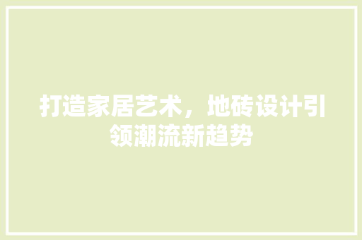 打造家居艺术，地砖设计引领潮流新趋势