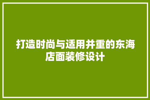 打造时尚与适用并重的东海店面装修设计