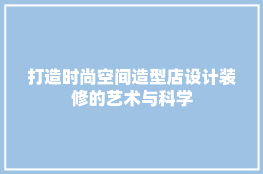 打造时尚空间造型店设计装修的艺术与科学  第1张
