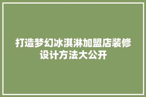 打造梦幻冰淇淋加盟店装修设计方法大公开