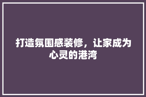 打造氛围感装修，让家成为心灵的港湾
