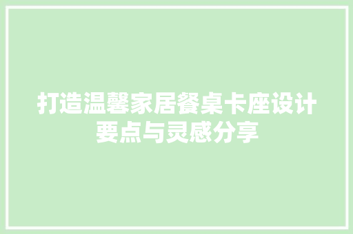 打造温馨家居餐桌卡座设计要点与灵感分享