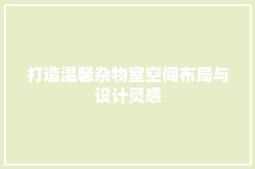 打造温馨杂物室空间布局与设计灵感