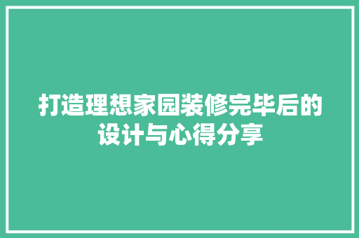 打造理想家园装修完毕后的设计与心得分享