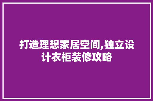 打造理想家居空间,独立设计衣柜装修攻略