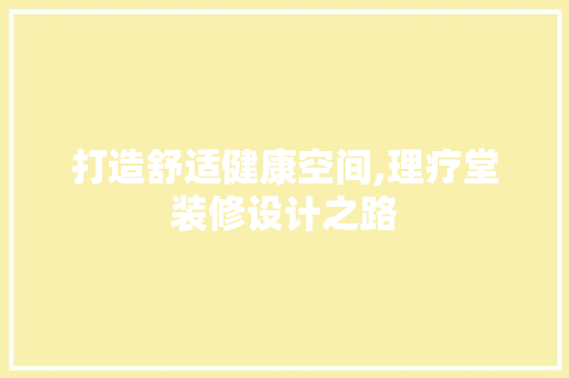 打造舒适健康空间,理疗堂装修设计之路