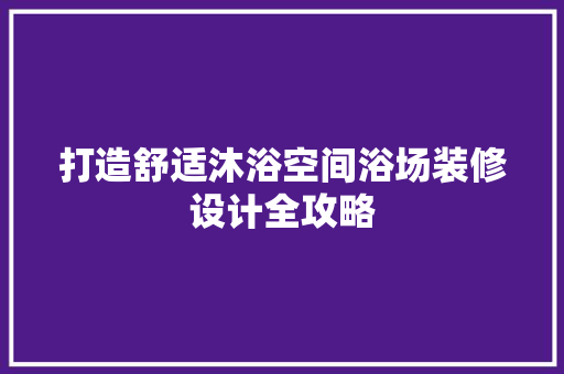 打造舒适沐浴空间浴场装修设计全攻略