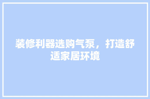 装修利器选购气泵，打造舒适家居环境
