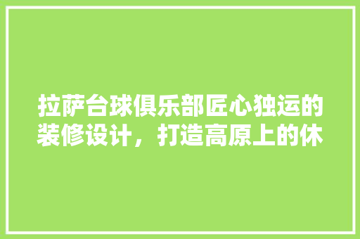 拉萨台球俱乐部匠心独运的装修设计，打造高原上的休闲乐园