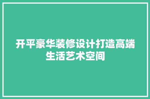 开平豪华装修设计打造高端生活艺术空间
