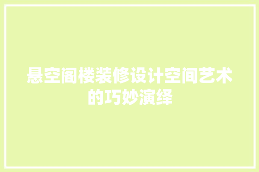 悬空阁楼装修设计空间艺术的巧妙演绎