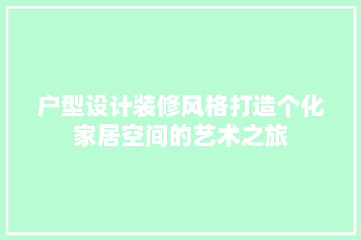 户型设计装修风格打造个化家居空间的艺术之旅