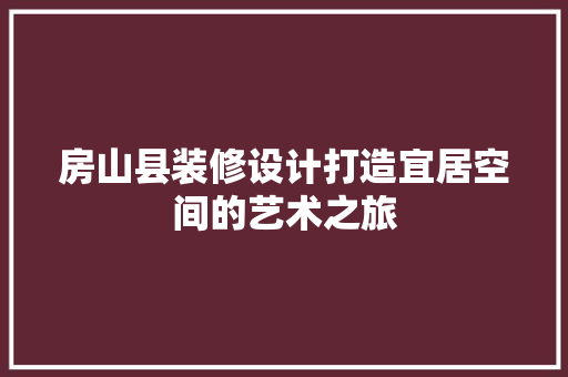 房山县装修设计打造宜居空间的艺术之旅